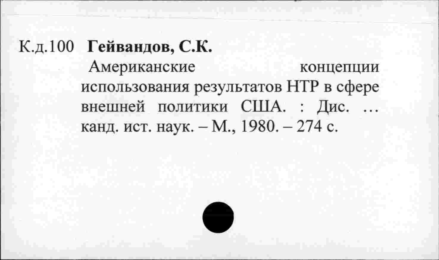 ﻿К.д.100 Гейвандов, С.К.
Американские	концепции
использования результатов НТР в сфере внешней политики США. : Дис. ... канд. ист. наук. - М., 1980. - 274 с.